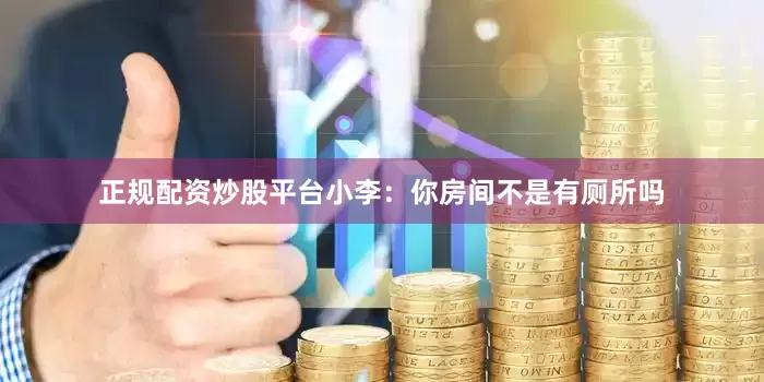 正规配资炒股平台小李：你房间不是有厕所吗