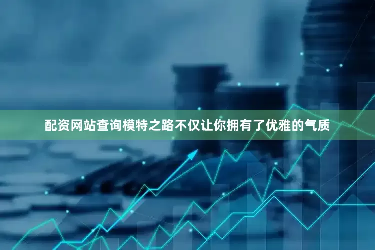 配资网站查询模特之路不仅让你拥有了优雅的气质