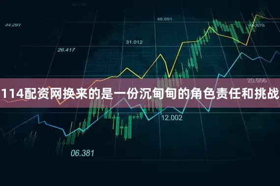 114配资网换来的是一份沉甸甸的角色责任和挑战