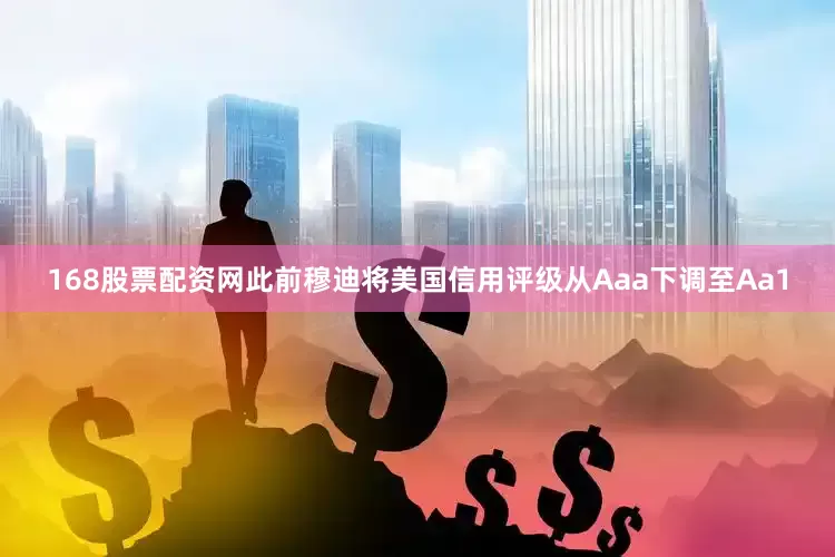168股票配资网此前穆迪将美国信用评级从Aaa下调至Aa1