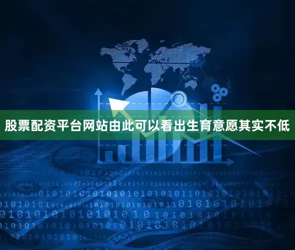 股票配资平台网站由此可以看出生育意愿其实不低