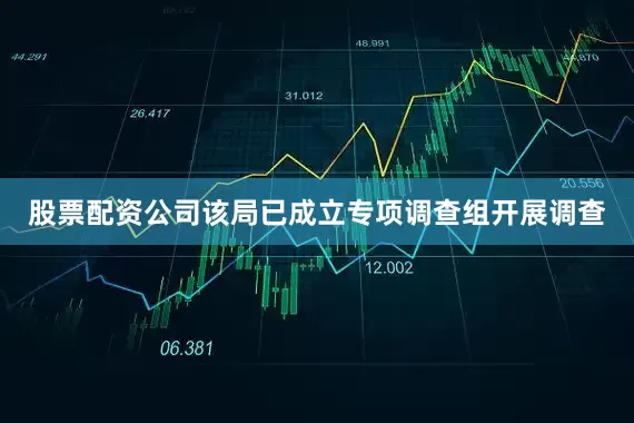 股票配资公司该局已成立专项调查组开展调查