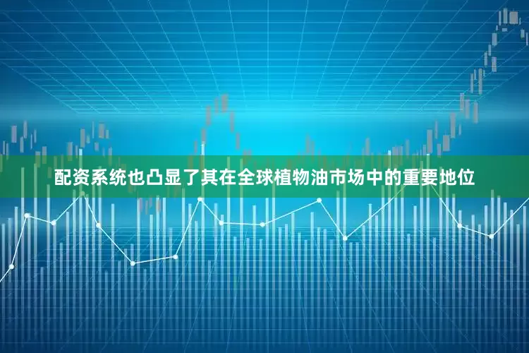 配资系统也凸显了其在全球植物油市场中的重要地位