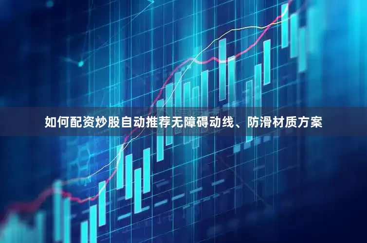 如何配资炒股自动推荐无障碍动线、防滑材质方案