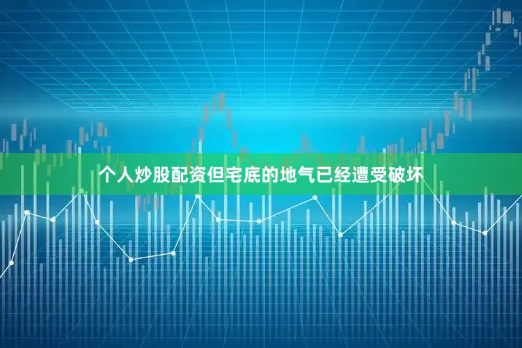 个人炒股配资但宅底的地气已经遭受破坏