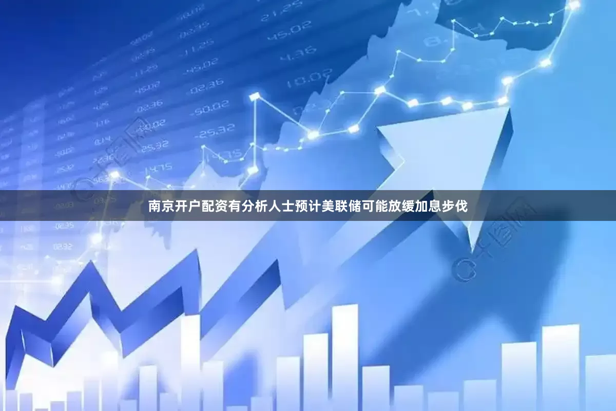 南京开户配资有分析人士预计美联储可能放缓加息步伐