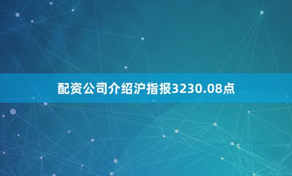 配资公司介绍沪指报3230.08点