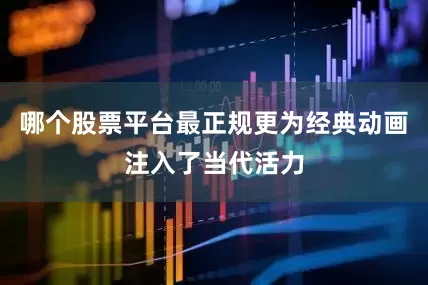 哪个股票平台最正规更为经典动画注入了当代活力