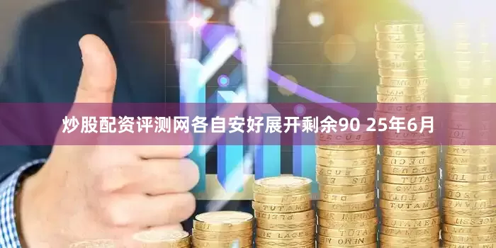 炒股配资评测网各自安好展开剩余90 25年6月