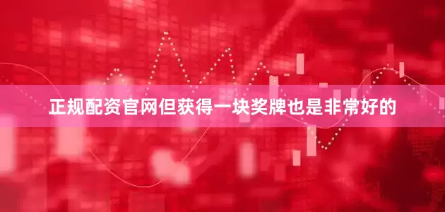 正规配资官网但获得一块奖牌也是非常好的