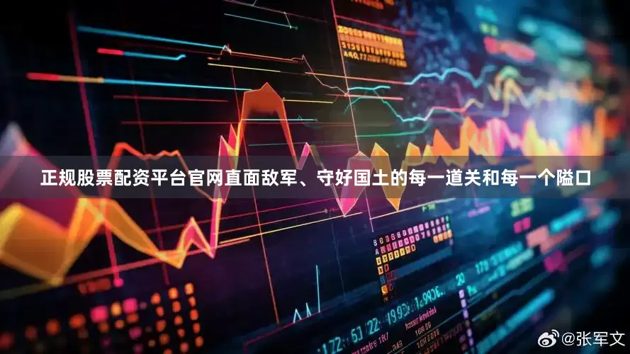 正规股票配资平台官网直面敌军、守好国土的每一道关和每一个隘口