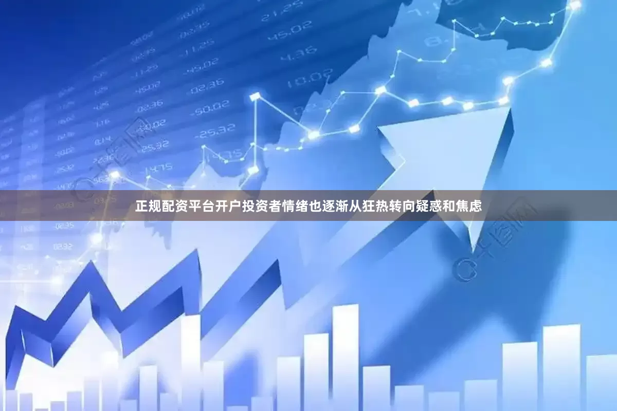 正规配资平台开户投资者情绪也逐渐从狂热转向疑惑和焦虑
