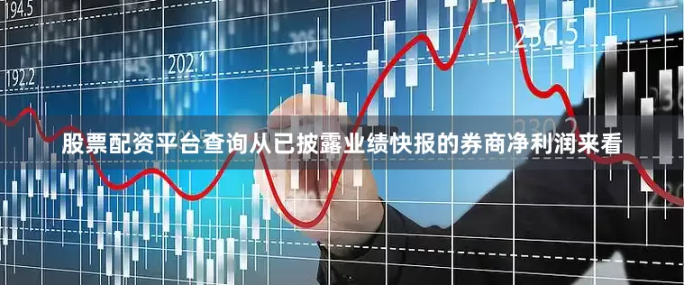 股票配资平台查询从已披露业绩快报的券商净利润来看