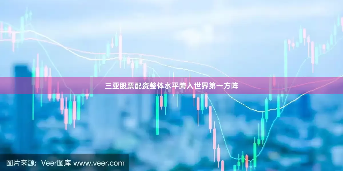 三亚股票配资整体水平跨入世界第一方阵