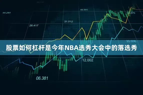 股票如何杠杆是今年NBA选秀大会中的落选秀