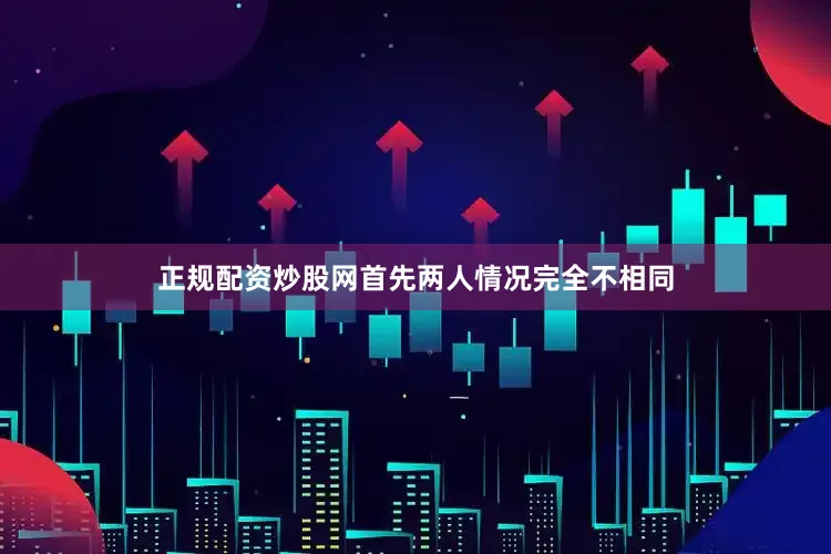 正规配资炒股网首先两人情况完全不相同