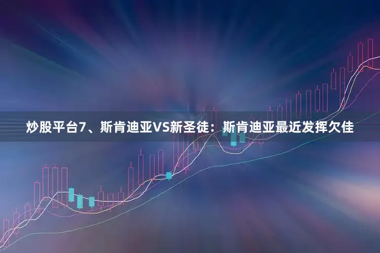 炒股平台　　7、斯肯迪亚VS新圣徒：斯肯迪亚最近发挥欠佳