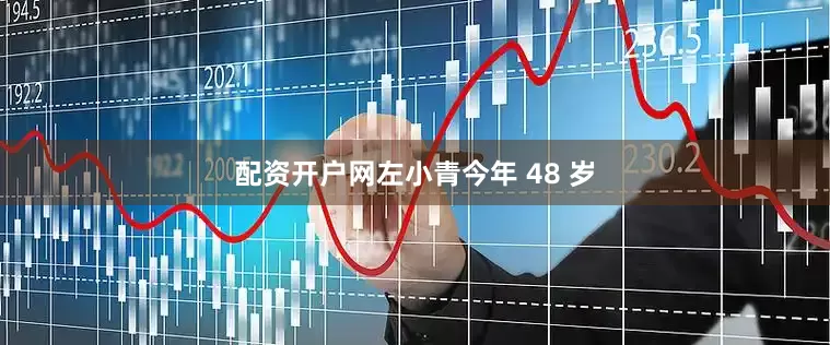 配资开户网左小青今年 48 岁