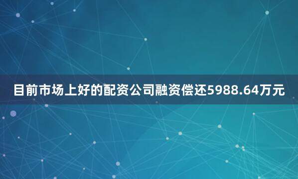 目前市场上好的配资公司融资偿还5988.64万元