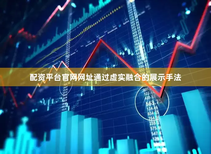 配资平台官网网址通过虚实融合的展示手法