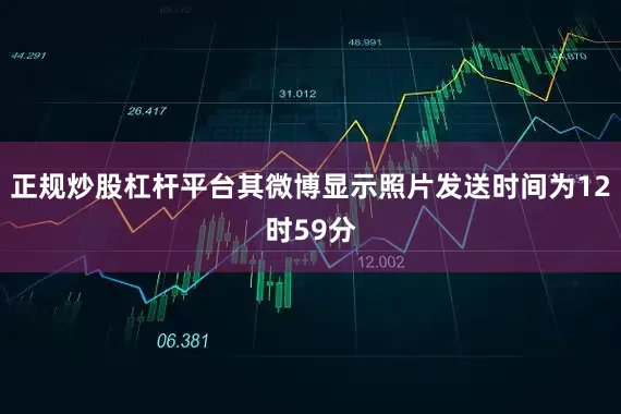 正规炒股杠杆平台其微博显示照片发送时间为12时59分