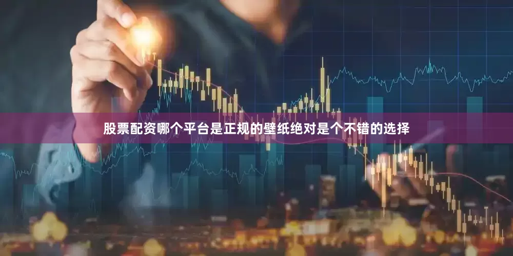 股票配资哪个平台是正规的壁纸绝对是个不错的选择
