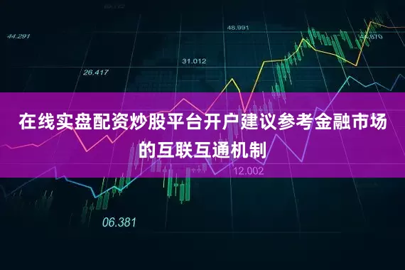 在线实盘配资炒股平台开户建议参考金融市场的互联互通机制