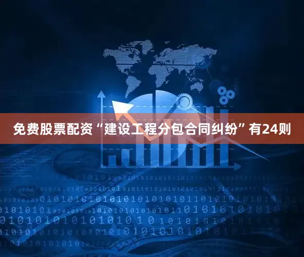 免费股票配资“建设工程分包合同纠纷”有24则