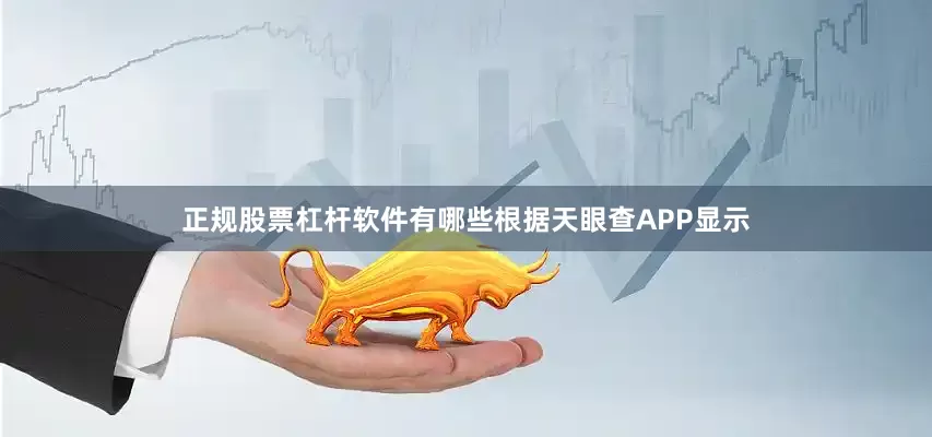 正规股票杠杆软件有哪些根据天眼查APP显示