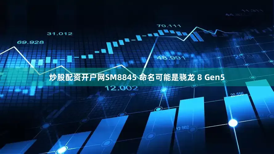 炒股配资开户网SM8845 命名可能是骁龙 8 Gen5
