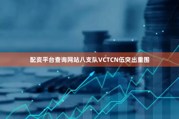 配资平台查询网站八支队VCTCN伍突出重围