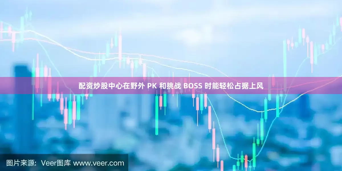 配资炒股中心在野外 PK 和挑战 BOSS 时能轻松占据上风