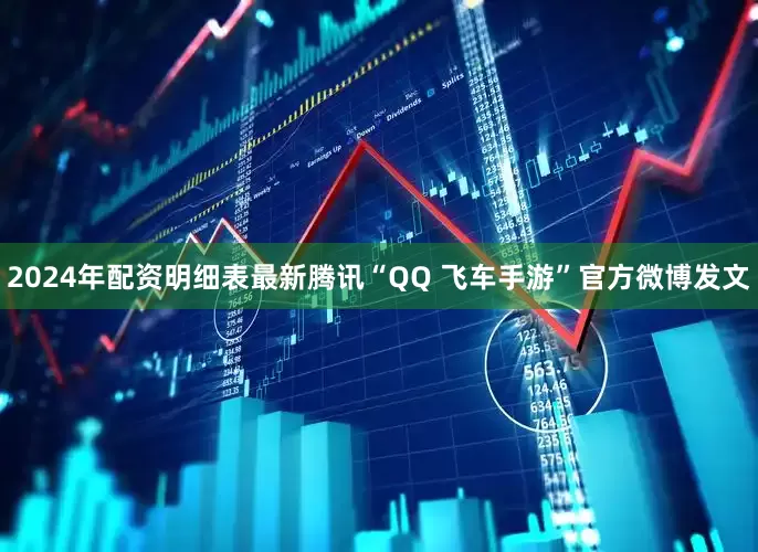 2024年配资明细表最新腾讯“QQ 飞车手游”官方微博发文