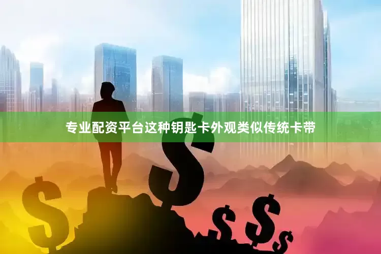 专业配资平台这种钥匙卡外观类似传统卡带