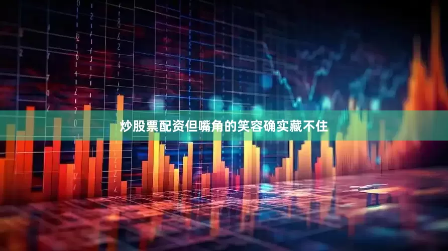炒股票配资但嘴角的笑容确实藏不住