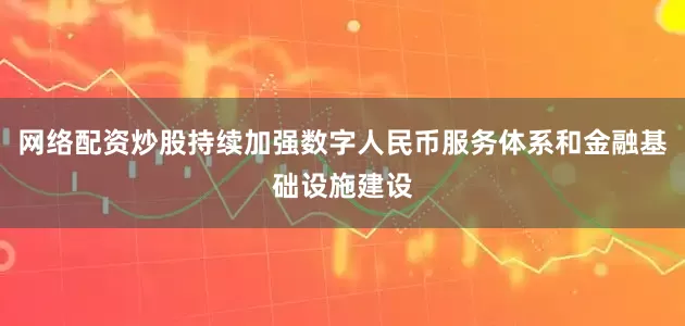 网络配资炒股持续加强数字人民币服务体系和金融基础设施建设