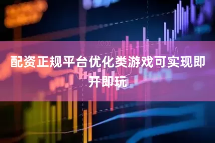 配资正规平台优化类游戏可实现即开即玩