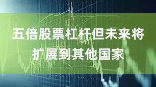 五倍股票杠杆但未来将扩展到其他国家