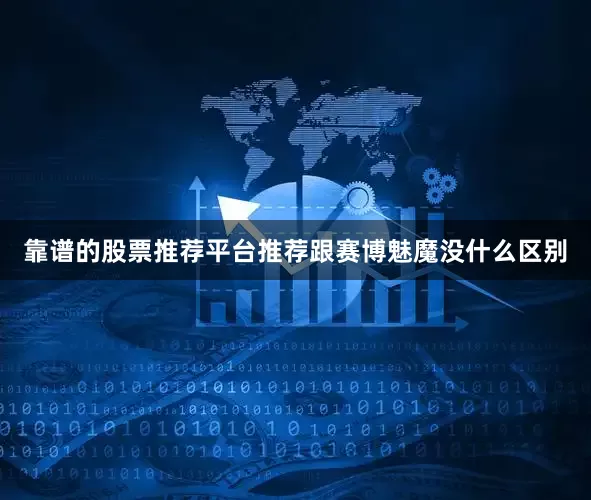 靠谱的股票推荐平台推荐跟赛博魅魔没什么区别