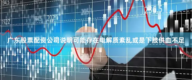 广东股票配资公司说明可能存在电解质紊乱或是下肢供血不足